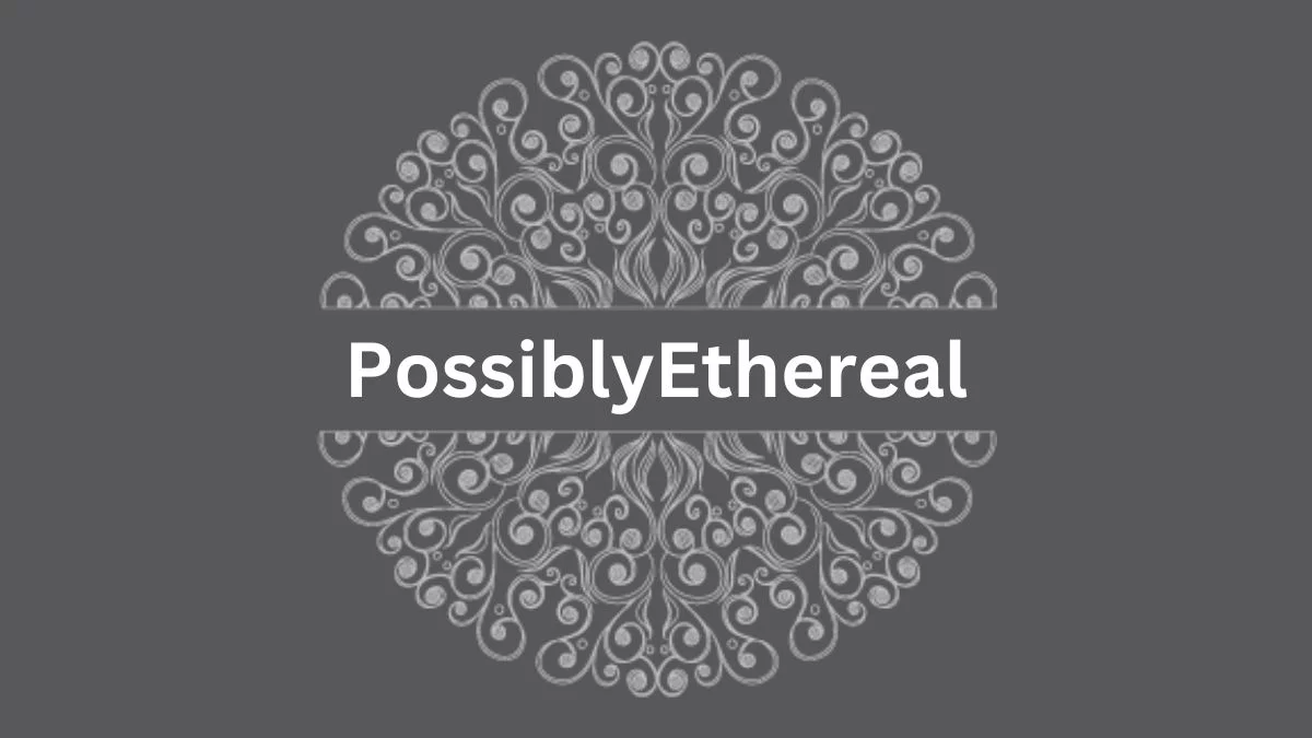 PossiblyEthereal: Unraveling the Enigmatic World of Ethereal Beings
